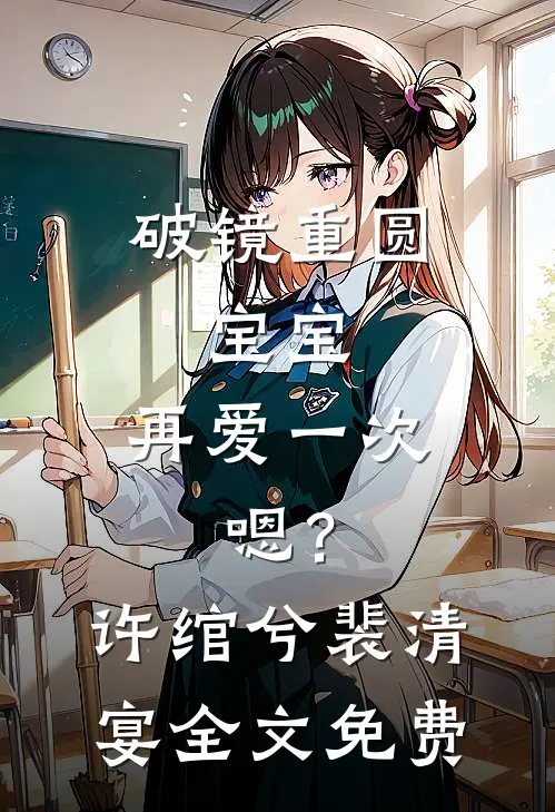 破镜重圆：宝宝，再爱一次，嗯？许绾兮裴清宴全文免费