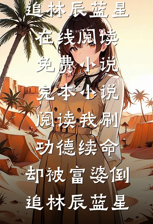 我刷功德续命，却被富婆倒追(林辰蓝星)在线阅读免费小说_完本小说阅读我刷功德续命，却被富婆倒追林辰蓝星