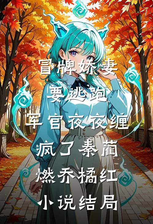 冒牌娇妻要逃跑，军官夜夜缠疯了秦蔺燃乔橘红小说结局