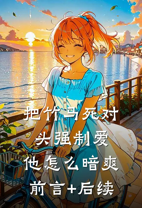 把竹马死对头强制爱，他怎么暗爽前言+后续