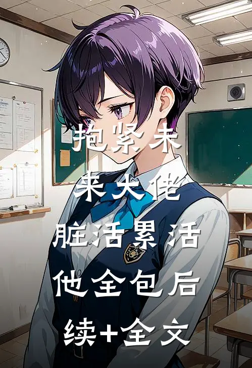 抱紧未来大佬，脏活累活他全包后续+全文