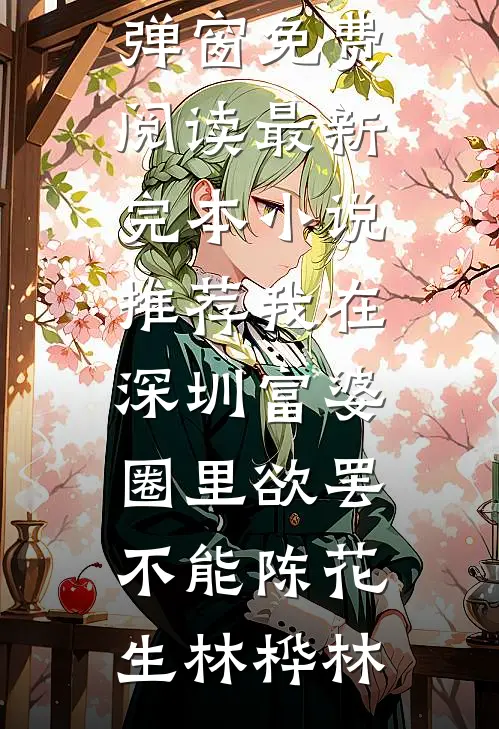 我在深圳富婆圈里欲罢不能陈花生林桦林无弹窗免费阅读_最新完本小说推荐我在深圳富婆圈里欲罢不能(陈花生林桦林)