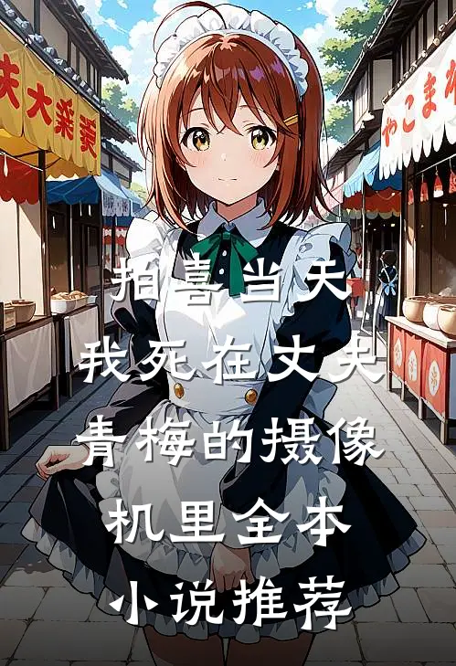 拍喜当天，我死在丈夫青梅的摄像机里全本小说推荐