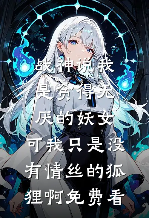 战神说我是贪得无厌的妖女，可我只是没有情丝的狐狸啊免费看