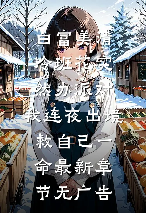 白富美清冷班花突然办派对，我连夜出境救自己一命最新章节无广告