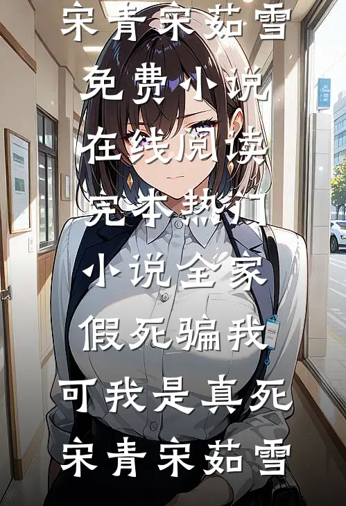 全家假死骗我，可我是真死宋青宋茹雪免费小说在线阅读_完本热门小说全家假死骗我，可我是真死(宋青宋茹雪)