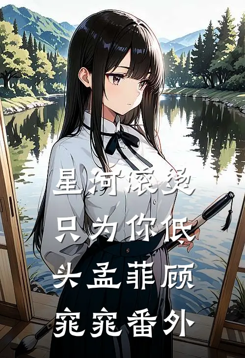 星河滚烫，只为你低头孟菲顾窕窕番外