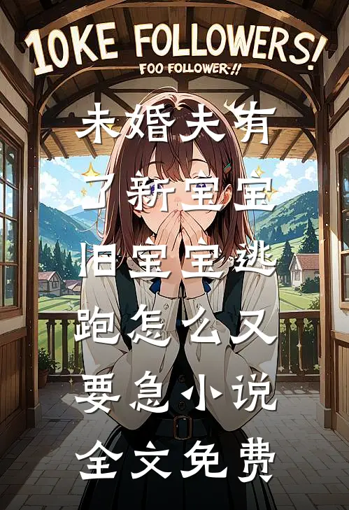 未婚夫有了新宝宝，旧宝宝逃跑怎么又要急小说全文免费
