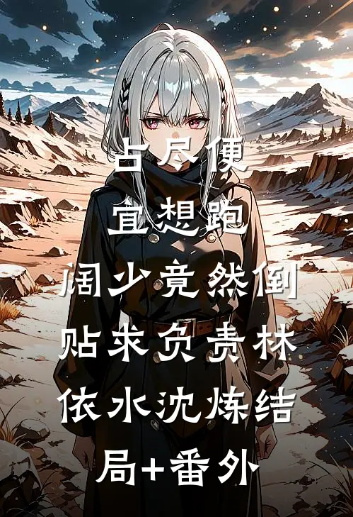 占尽便宜想跑，阔少竟然倒贴求负责林依水沈炼结局+番外