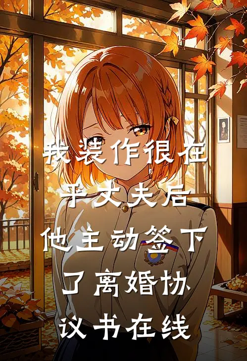 我装作很在乎丈夫后，他主动签下了离婚协议书在线
