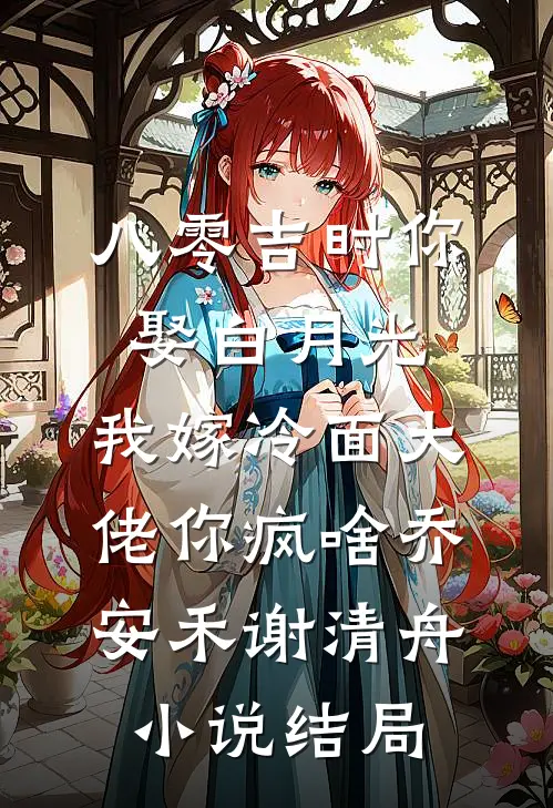 八零吉时你娶白月光，我嫁冷面大佬你疯啥乔安禾谢清舟小说结局