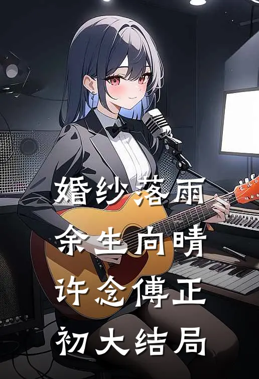 婚纱落雨，余生向晴许念傅正初大结局