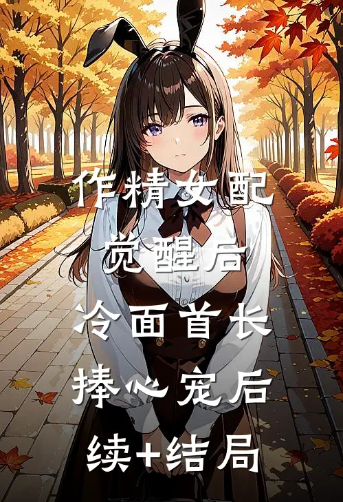 作精女配觉醒后，冷面首长捧心宠后续+结局