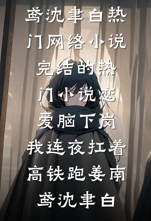 恋爱脑下岗，我连夜扛着高铁跑(姜南鸢沈聿白)热门网络小说_完结的热门小说恋爱脑下岗，我连夜扛着高铁跑姜南鸢沈聿白