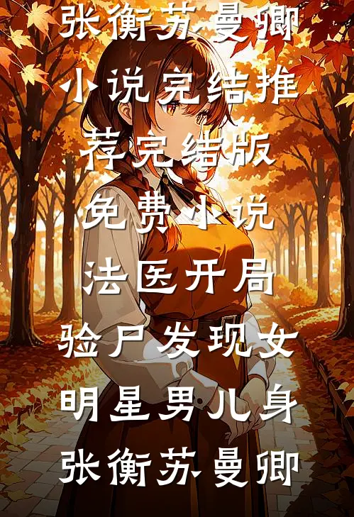 法医开局，验尸发现女明星男儿身(张衡苏曼卿)小说完结推荐_完结版免费小说法医开局，验尸发现女明星男儿身张衡苏曼卿