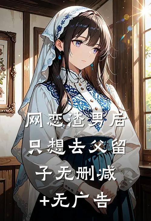网恋渣男后，只想去父留子无删减+无广告