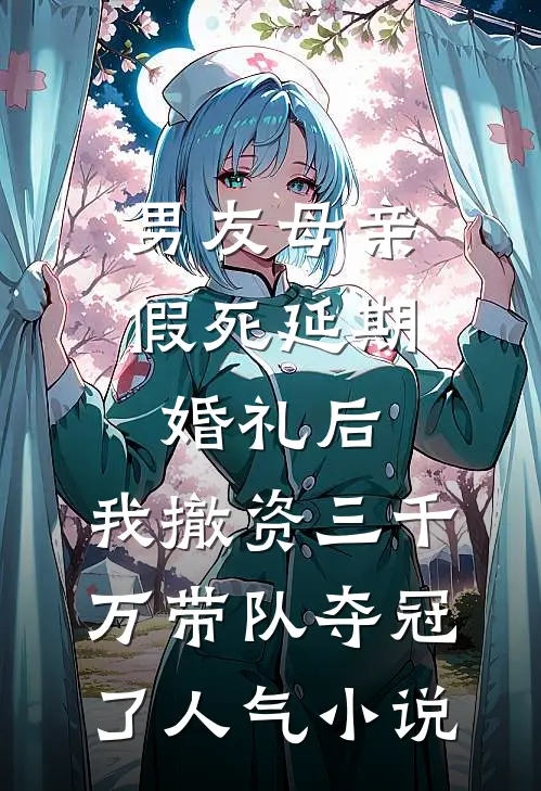 男友母亲假死延期婚礼后，我撤资三千万带队夺冠了人气小说