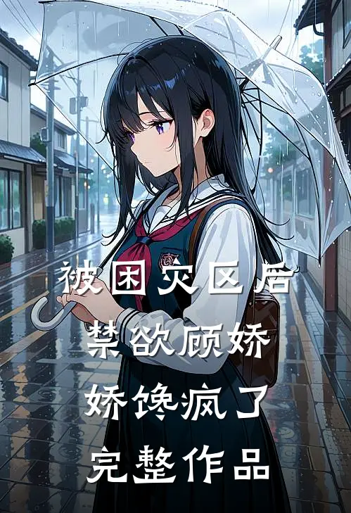 被困灾区后，禁欲顾娇娇馋疯了完整作品