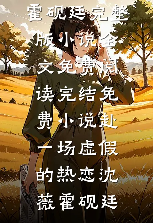 赴一场虚假的热恋(沈薇霍砚廷)完整版小说全文免费阅读_完结免费小说赴一场虚假的热恋沈薇霍砚廷