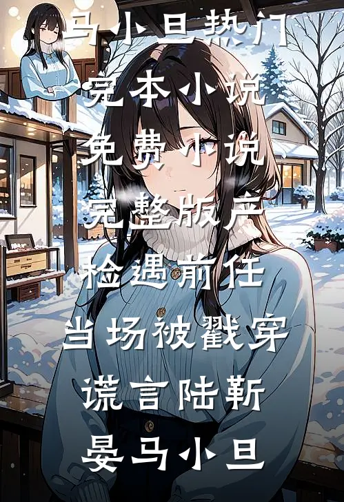 产检遇前任，当场被戳穿谎言陆靳晏马小旦热门完本小说_免费小说完整版产检遇前任，当场被戳穿谎言(陆靳晏马小旦)