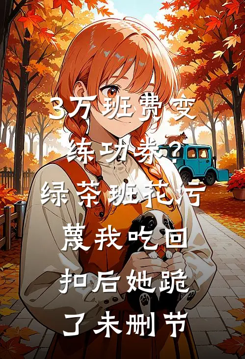 3万班费变练功券？绿茶班花污蔑我吃回扣后她跪了未删节