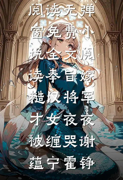 奉旨嫁糙汉将军，才女夜夜被缠哭(谢蕴宁霍铮)免费阅读无弹窗_免费小说全文阅读奉旨嫁糙汉将军，才女夜夜被缠哭谢蕴宁霍铮