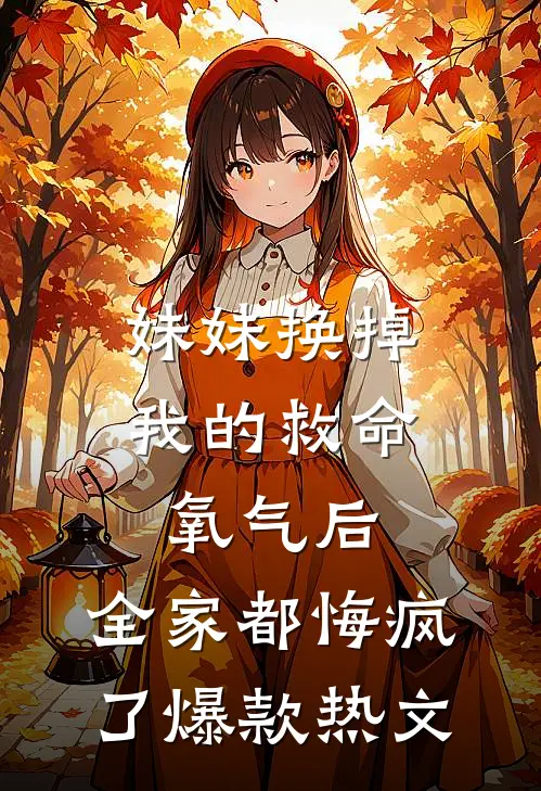 妹妹换掉我的救命氧气后，全家都悔疯了爆款热文