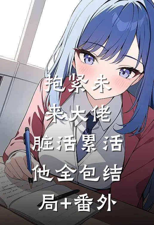 抱紧未来大佬，脏活累活他全包结局+番外