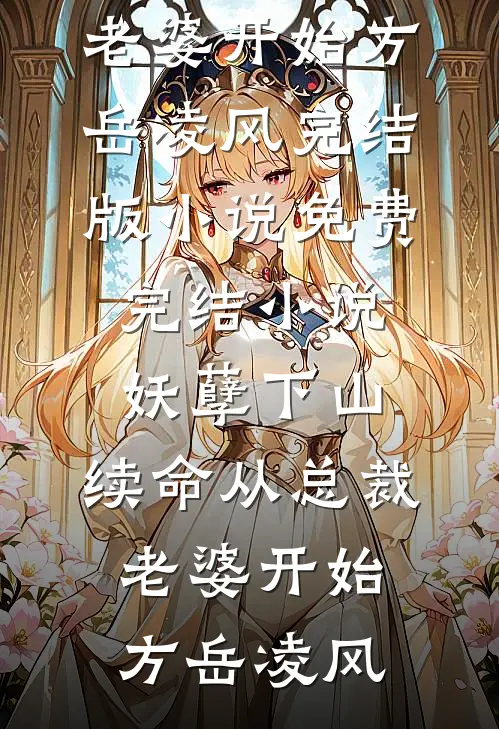 妖孽下山：续命从总裁老婆开始(方岳凌风)完结版小说_免费完结小说妖孽下山：续命从总裁老婆开始(方岳凌风)