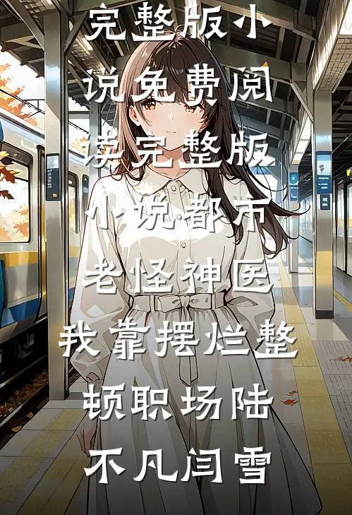 都市老怪神医：我靠摆烂整顿职场陆不凡闫雪免费阅读完整版小说_免费阅读完整版小说都市老怪神医：我靠摆烂整顿职场陆不凡闫雪