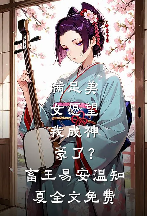 满足美女愿望，我成神豪了？畜王易安温知夏全文免费