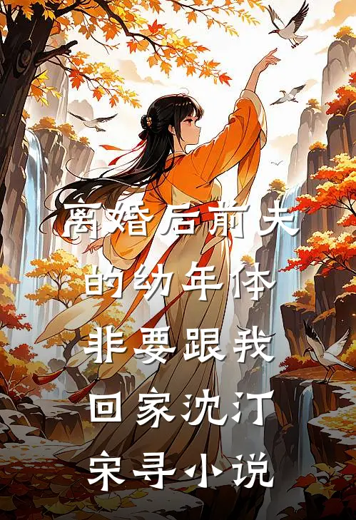 离婚后前夫的幼年体非要跟我回家沈汀宋寻小说