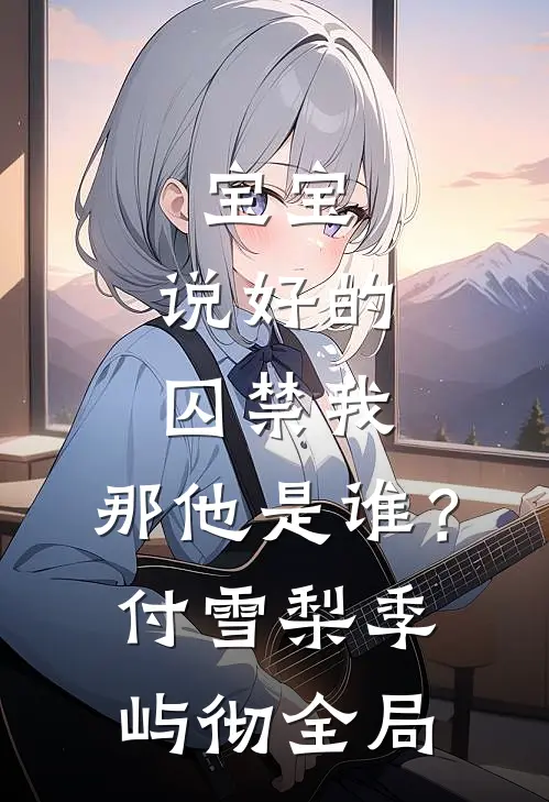 宝宝，说好的囚禁我，那他是谁？付雪梨季屿彻全局