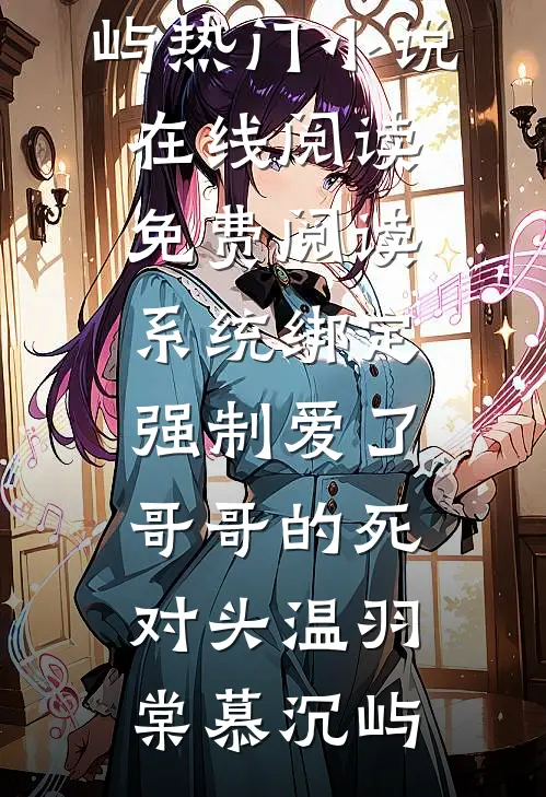 系统绑定，强制爱了哥哥的死对头温羽棠慕沉屿热门小说在线阅读_免费阅读系统绑定，强制爱了哥哥的死对头(温羽棠慕沉屿)