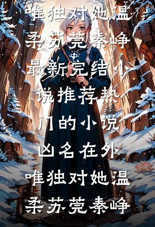 凶名在外，唯独对她温柔(苏莞秦峥)最新完结小说推荐_热门的小说凶名在外，唯独对她温柔(苏莞秦峥)
