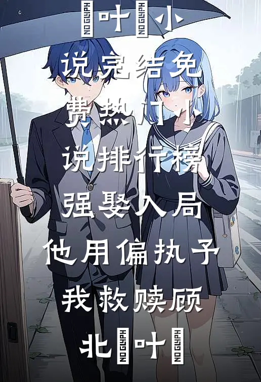 强娶入局，他用偏执予我救赎(顾北玦叶煖)小说完结免费_热门小说排行榜强娶入局，他用偏执予我救赎顾北玦叶煖