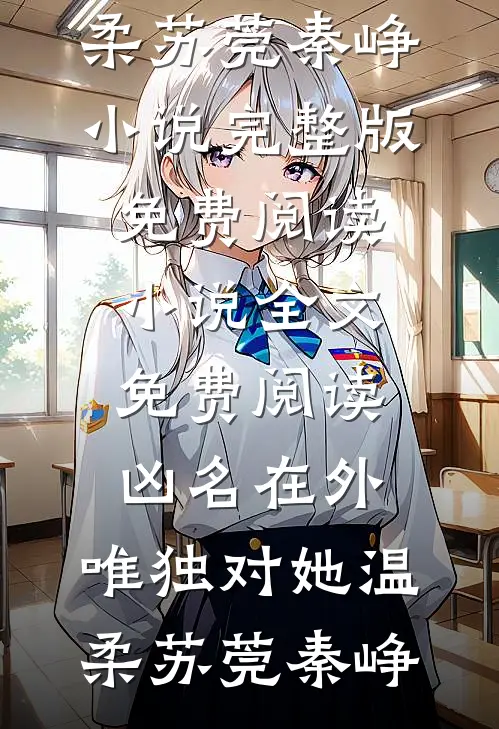 凶名在外，唯独对她温柔(苏莞秦峥)小说完整版免费阅读_小说全文免费阅读凶名在外，唯独对她温柔苏莞秦峥