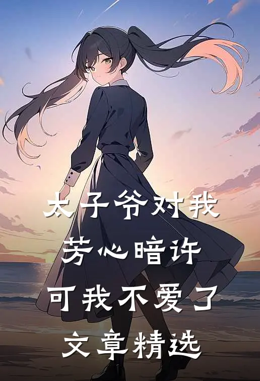 太子爷对我芳心暗许,可我不爱了文章精选阅读