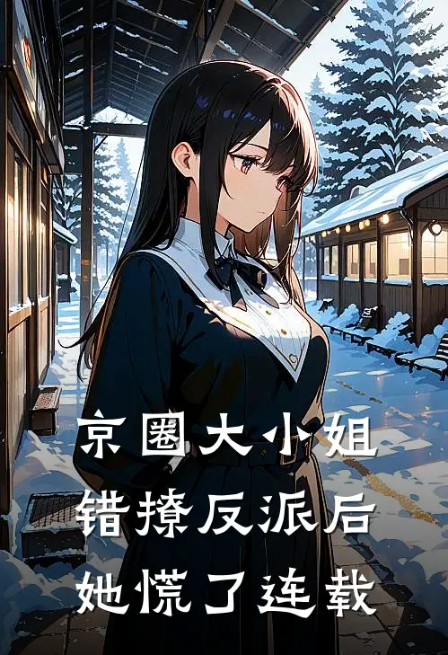 京圈大小姐错撩反派后,她慌了连载
