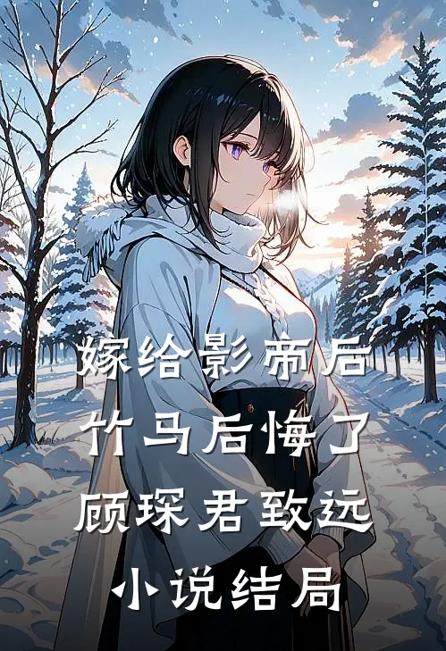 嫁给影帝后，竹马后悔了顾琛君致远小说结局