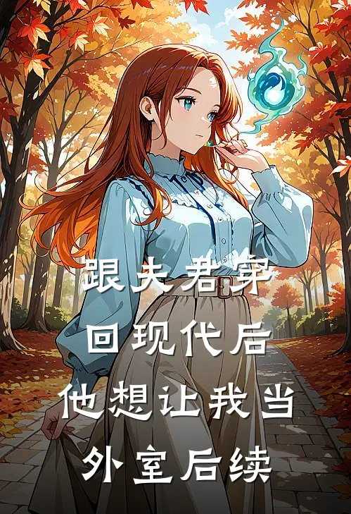 跟夫君穿回现代后，他想让我当外室后续