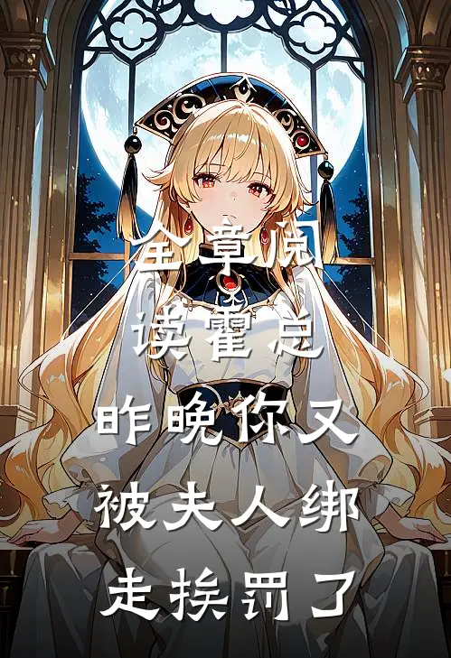 全章阅读霍总，昨晚你又被夫人绑走挨罚了
