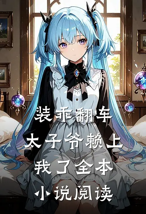 装乖翻车,太子爷赖上我了全本阅读免费
