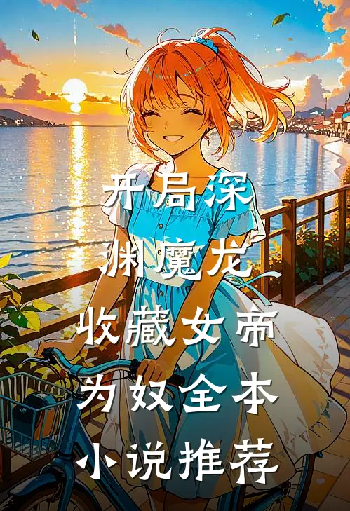 开局深渊魔龙,收藏女帝为奴全本推荐免费阅读