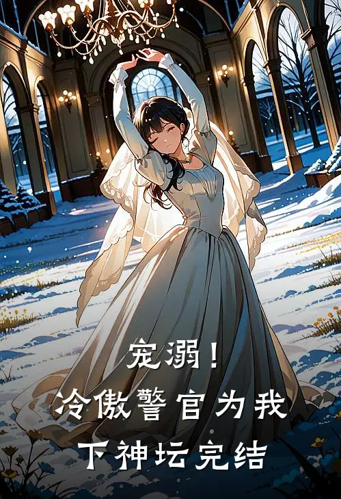 宠溺!冷傲警官为我下神坛完结
