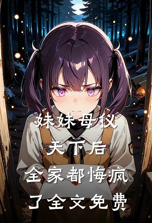 妹妹母仪天下后,全家都悔疯了全文免费观看