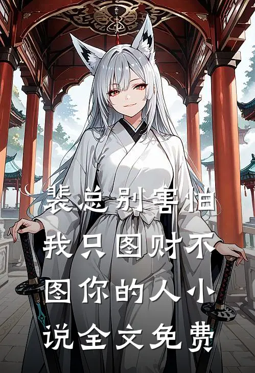裴总别害怕，我只图财不图你的人小说全文免费