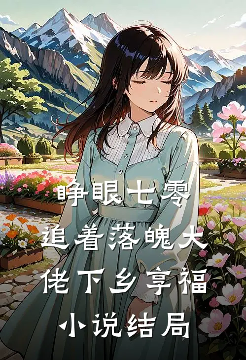 睁眼七零，追着落魄大佬下乡享福小说结局