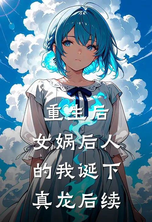 重生后,女娲后人的我诞下真龙后续免费阅读
