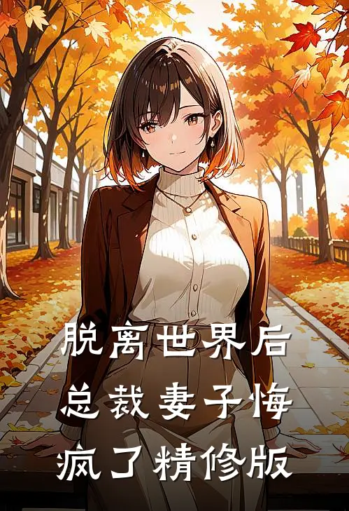 脱离世界后,总裁妻子悔疯了精修版